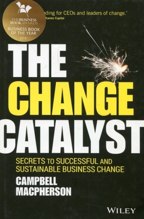 The Change Catalyst Secrets to Successful and Sustainable Business Change - Macpherson Campbell