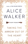 Taking the Arrow Out of the Heart New Poems Alice Walker