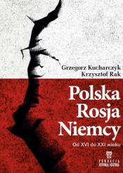 Polska, Rosja, Niemcy. Od XVI do XXI wieku - Krzysztof Rak, Grzegorz Kucharczyk