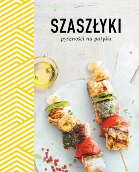 Szaszłyki. Pyszności na patyku - Opracowanie zbiorowe