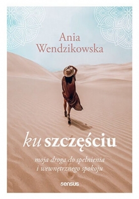 Ku szczęściu. Moja droga do spełnienia i wewnętrznego spokoju - Anna Wendzikowska