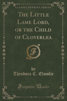 The Little Lame Lord, or the Child of Cloverlea (Classic Reprint) - Elmslie Theodora C.
