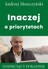Inaczej o priorytetach Inspirujący poradnik Moszczyński Andrzej