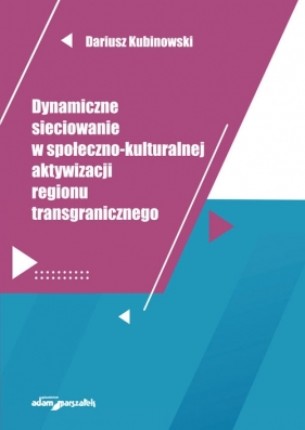 Dynamiczne sieciowanie w społeczno-kulturalnej aktywizacji regionu transgranicznego - Kubinowski Dariusz