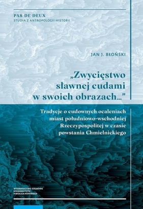 Zwycięstwo sławnej cudami w swoich obrazach Tradycje o cudownych ocaleniach miast południowo-wschodnich - Jan J. Błoński