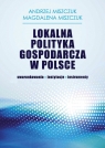 Lokalna polityka gospodarcza w Polsce uwarunkowania instytucje instrumenty Miszczuk Andrzej, Miszczuk Magdalena