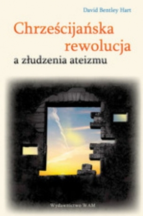 Chrześcijańska rewolucja a złudzenia ateizmu - Hart David Bentley