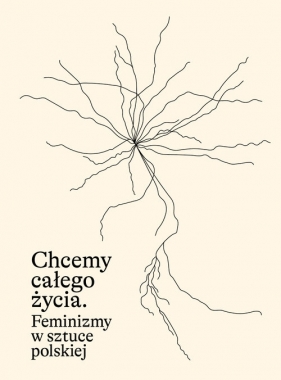 Chcemy całego życia. Feminizmy w sztuce polskiej - Karolina Majewska-GüdeAgnieszka Rayzacher