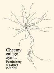 Chcemy całego życia. Feminizmy w sztuce polskiej - Karolina Majewska-GüdeAgnieszka Rayzacher