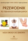 Przewodnik po terapiach naturalnych. Moja droga do zdrowia  Sokół Anna