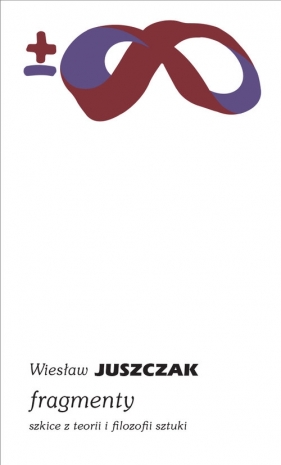 Fragmenty Szkice z teorii i filozofii sztuki - Juszczak Wiesław