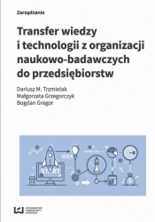 Transfer wiedzy i technologii z organizacji naukowo-badawczych do przedsiębiorstw - Trzmielak Dariusz M., Grzegorczyk Małgorzata, Gregor Bogdan