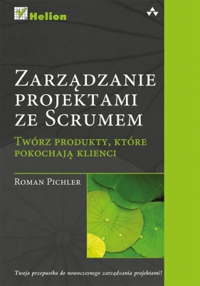 Zarządzanie projektami ze Scrumem Twórz produkty, które pokochają klienci - Pichler Roman