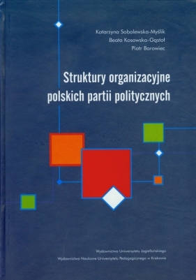 Struktury organizacyjne polskich partii politycznych - Sobolewska-Myślik Katarzyna, Kosowska-Gąstoł Beata, Borowiec Piotr