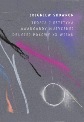 Teoria i estetyka awangardy muzycznej - Skowron Zbigniew