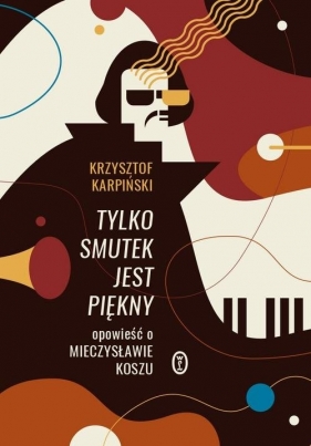 Tylko smutek jest piękny. Opowieść o Mieczysławie Koszu - Krzysztof Karpiński