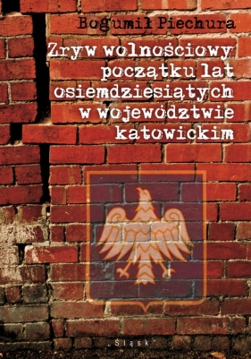 Zryw wolnościowy początku lat osiemdziesiątych w wojewódzwtwie katowickim - Bogumił Piechura