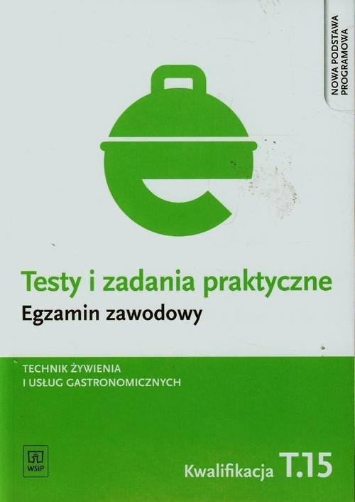 Testy i zadania praktyczne. Egzamin zawodowy. Technik żywienia i usług gastronomicznych. T.15. Organizacja żywienia i usług gastronomicznych. Testy egzaminacyjne. Szkoły ponadgimnazjalne