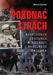 Pokonać strach. Niemieckie zbrodnie w relacji naocznego świadka - Monika Kicman