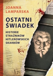 Ostatni świadek. Historie strażników hitlerowskich skarbów - Lamparska Joanna
