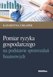 Pomiar ryzyka gospodarczego na podstawie sprawozdań finansowych - Katarzyna Chłapek