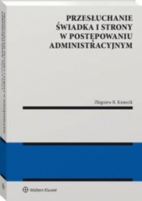 Przesłuchanie świadka i strony w postępowaniu administracyjnym - Zbigniew R. Kmiecik