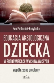 Edukacja aksjologiczna dziecka w środowiskach wychowawczych - Ewa Pasterniak-Kobyłecka