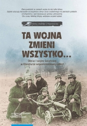 Ta wojna zmieni wszystko Obraz I wojny światowej w literaturze wspomnieniowej kobiet Wybór tekstów