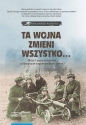 Ta wojna zmieni wszystko Obraz I wojny światowej w literaturze wspomnieniowej kobiet Wybór tekstów