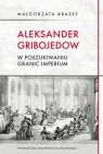 Aleksander GribojedowW poszukiwaniu granic imperium Abassy Małgorzata