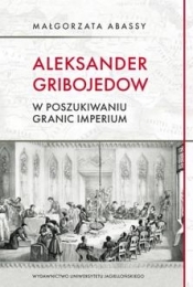 Aleksander GribojedowW poszukiwaniu granic imperium - Małgorzata Abassy