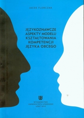 Językoznawcze aspekty modelu kształtowania kompetencji języka obcego - Florczak Jacek