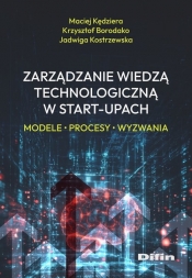 Zarządzanie wiedzą technologiczną w start-upach - Kędziera Maciej, Krzysztof Borodako, Kostrzewska Jadwiga