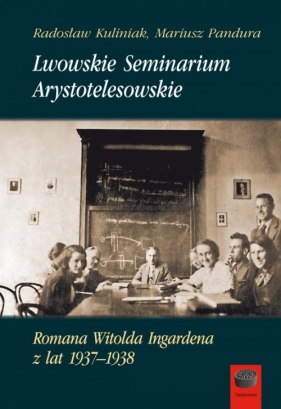Lwowskie Seminarium Arystotelesowskie Romana Witolda Ingardena z lat 1937-1938 - Kuliniak Radosław, Pandura Mariusz