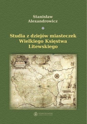 Studia z dziejów miasteczek Wielkiego Księstwa Litewskiego - Alexandrowicz Stanisław