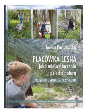 Placówka leśna jako miejsce łączenia dzieci z naturą. Jakościowe studium przypadku - Parczewska Teresa