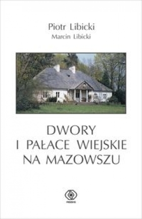 Dwory i pałace wiejskie na Mazowszu - Libicki Piotr, Libicki Marcin