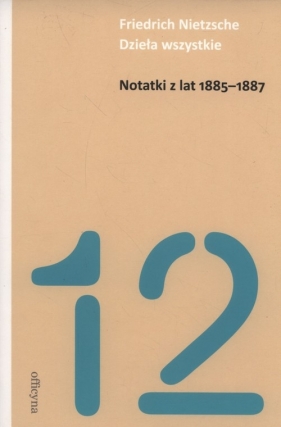Notatki z lat 1885-1887. Friedrich Nietzsche - Dzieła Wszystkie - Fryderyk Nietzsche