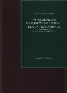 Wspólne prawo majątkowe małżeńskie dla Unii Europejskiej - Stępień-Sporek Anna