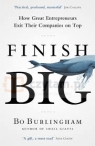 Finish Big. How Great Entrepreneurs Exit Their Companies on Top Burlingham, Bo