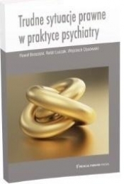 Trudne sytuacje prawne w praktyce psychiatry - Opracowanie zbiorowe