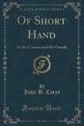 Of Short Hand Or the Coroner and His Friends (Classic Reprint) Carey John B.