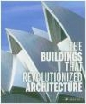 Buildings That Revolutionized Architecture Isabel Kuhl, Florian Heine