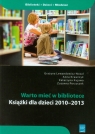 Warto mieć w bibliotece Książki dla dzieci 2010-2013 Lewandowicz-Nosal Grażyna, Krawczyk Anna, Kujawa Katarzyna, Porzuczek Zuzanna