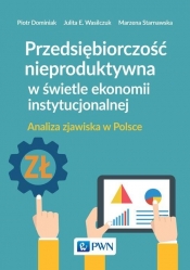 Przedsiębiorczość nieproduktywna w świetle ekonomii instytucjonalnej - Piotr Dominiak, Julita E. Wasilczuk, Marzena Starnawska