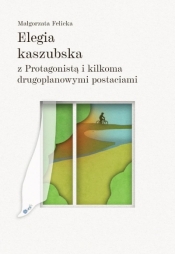 Elegia kaszubska z Protagonista i kilkoma... - Małgorzata Felicka