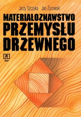 Materiałoznawstwo przemysłu drzewnego - Szczuka Jerzy, Żurowski Jan