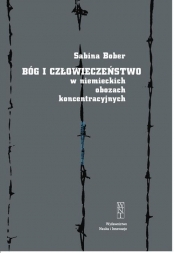 Bóg i człowieczeństwo w niemieckich obozach koncentracyjnych - Bober Sabina<br />