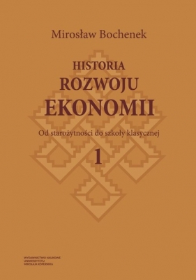 Historia rozwoju ekonomii Tom 1 Od starożytności do szkoły klasycznej - Bochenek Mirosław