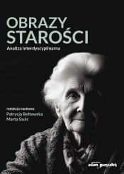 Obrazy starości. Analiza interdyscyplinarna - Patrycja Bełtowska, Marta Szulc